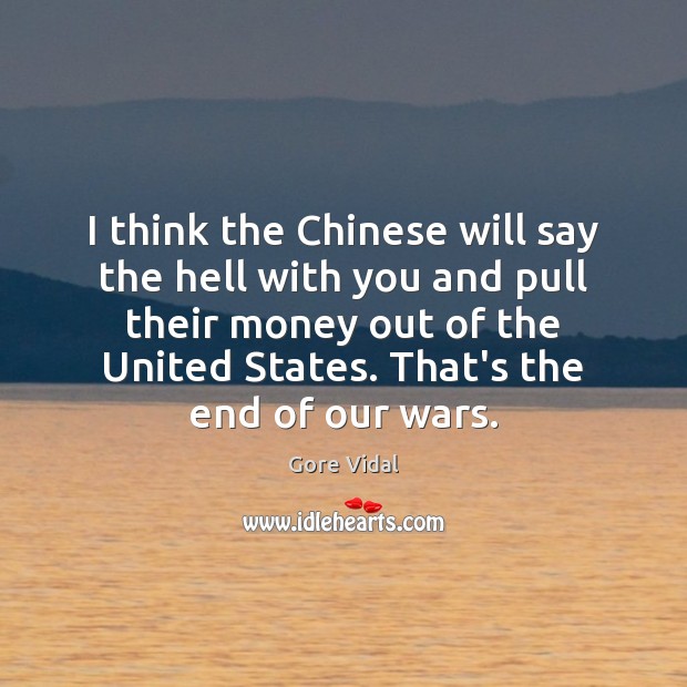 I think the Chinese will say the hell with you and pull Gore Vidal Picture Quote