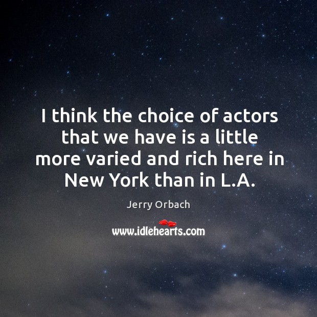 I think the choice of actors that we have is a little more varied and rich here in new york than in l.a. Jerry Orbach Picture Quote