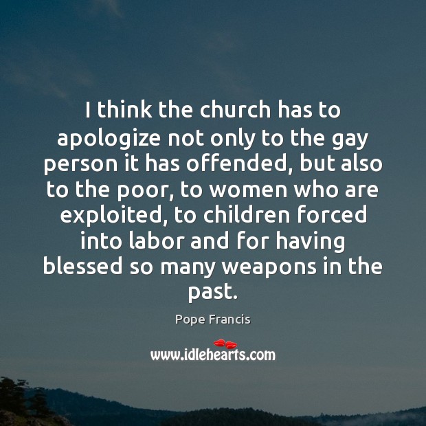 I think the church has to apologize not only to the gay Pope Francis Picture Quote