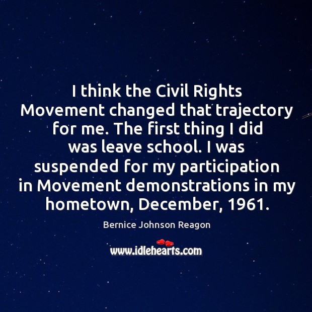 I think the civil rights movement changed that trajectory for me. Bernice Johnson Reagon Picture Quote