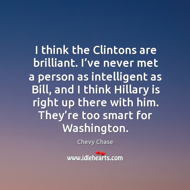 I think the clintons are brilliant. I’ve never met a person as intelligent as bill Chevy Chase Picture Quote