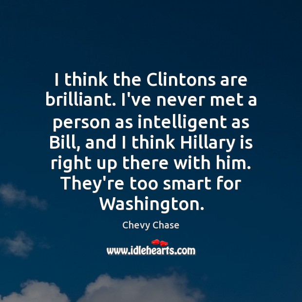 I think the Clintons are brilliant. I’ve never met a person as Chevy Chase Picture Quote