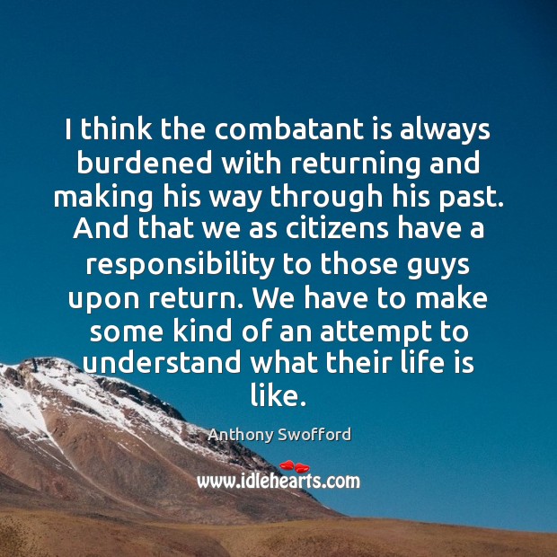 I think the combatant is always burdened with returning and making his Anthony Swofford Picture Quote