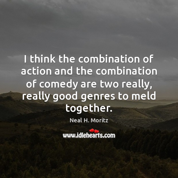 I think the combination of action and the combination of comedy are Neal H. Moritz Picture Quote