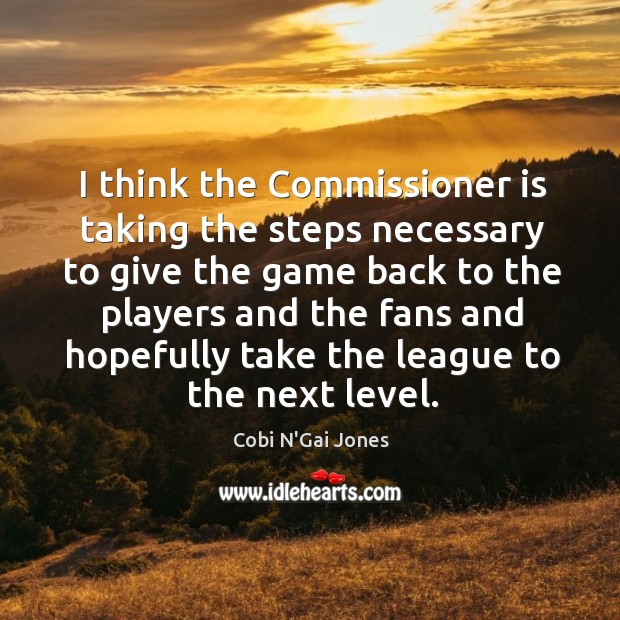I think the commissioner is taking the steps necessary to give the game back to the players Cobi N’Gai Jones Picture Quote