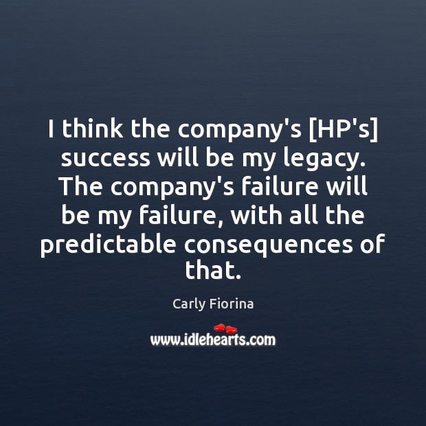 I think the company’s [HP’s] success will be my legacy. The company’s Carly Fiorina Picture Quote