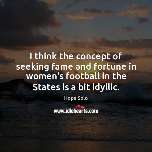 I think the concept of seeking fame and fortune in women’s football Hope Solo Picture Quote