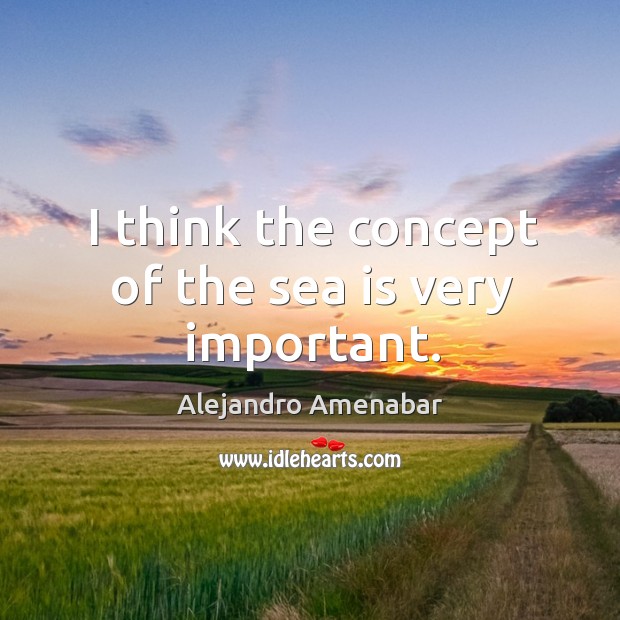 I think the concept of the sea is very important. Alejandro Amenabar Picture Quote