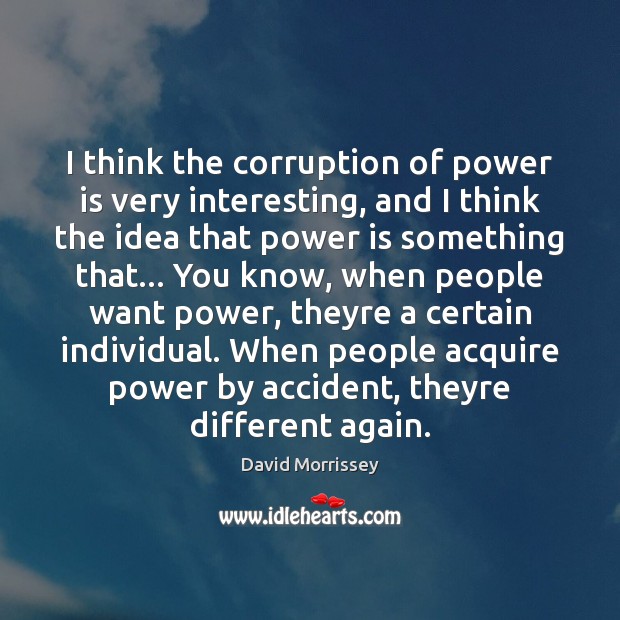 I think the corruption of power is very interesting, and I think Power Quotes Image