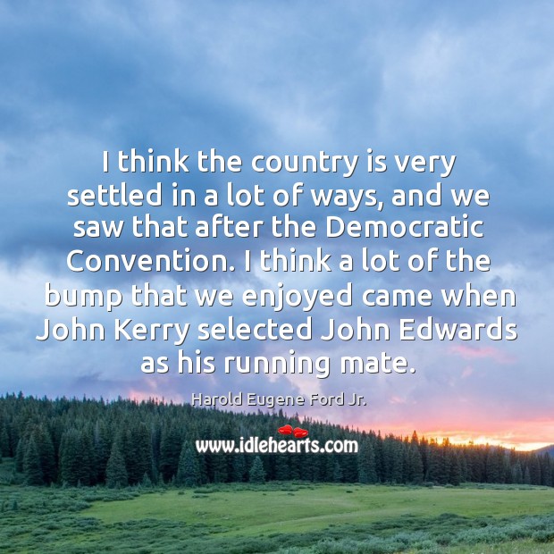 I think the country is very settled in a lot of ways, and we saw that after the democratic convention. Harold Eugene Ford Jr. Picture Quote