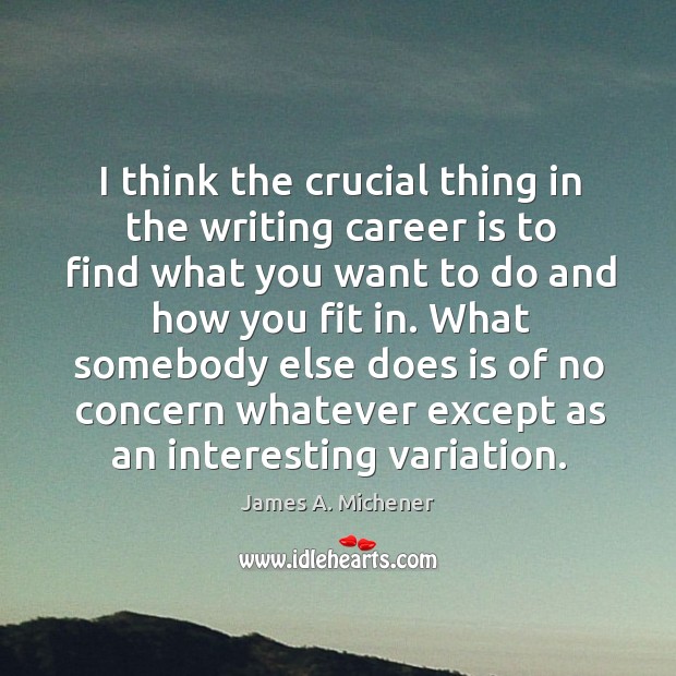 I think the crucial thing in the writing career is to find what you want to do and how you fit in. Image
