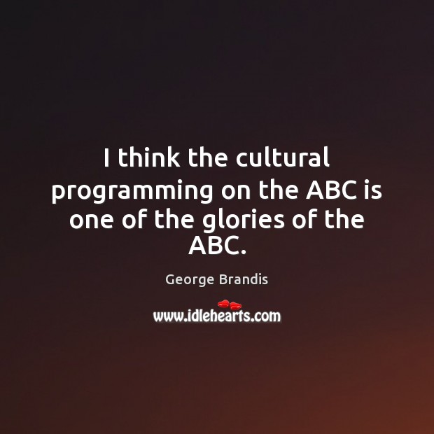 I think the cultural programming on the ABC is one of the glories of the ABC. George Brandis Picture Quote