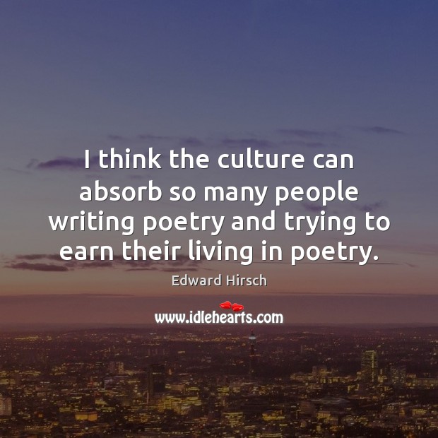 I think the culture can absorb so many people writing poetry and Image