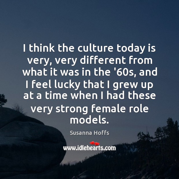 I think the culture today is very, very different from what it Susanna Hoffs Picture Quote