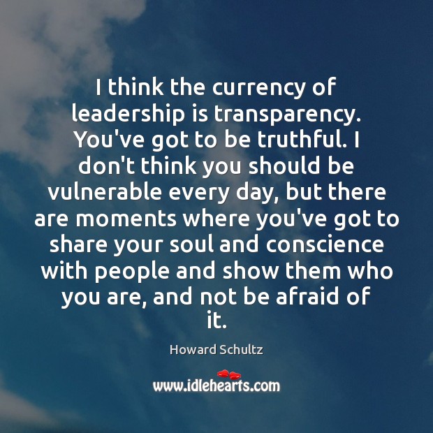 I think the currency of leadership is transparency. You’ve got to be Howard Schultz Picture Quote