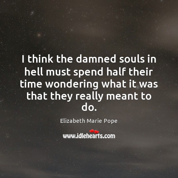 I think the damned souls in hell must spend half their time Elizabeth Marie Pope Picture Quote