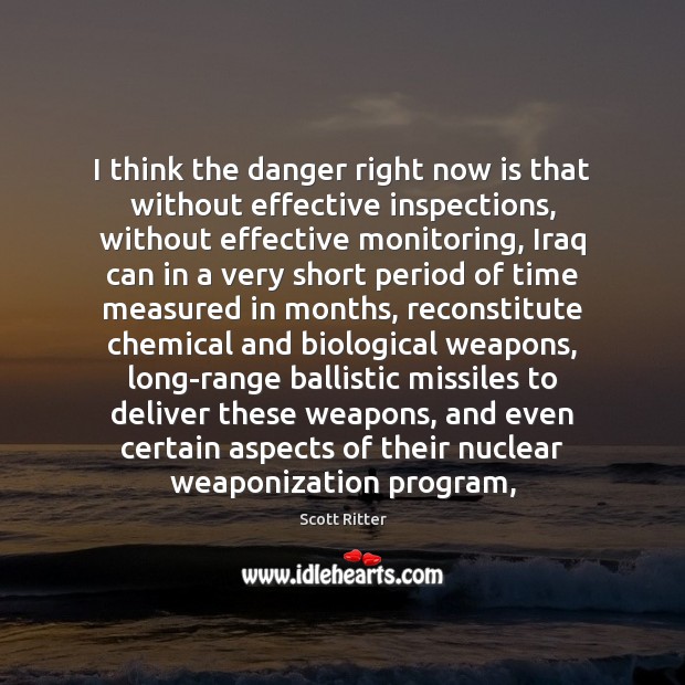 I think the danger right now is that without effective inspections, without Scott Ritter Picture Quote