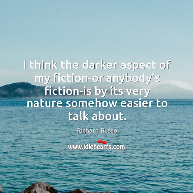 I think the darker aspect of my fiction-or anybody’s fiction-is by its very nature somehow easier to talk about. Image