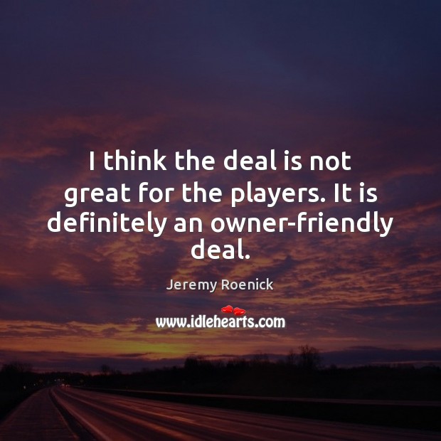 I think the deal is not great for the players. It is definitely an owner-friendly deal. Jeremy Roenick Picture Quote