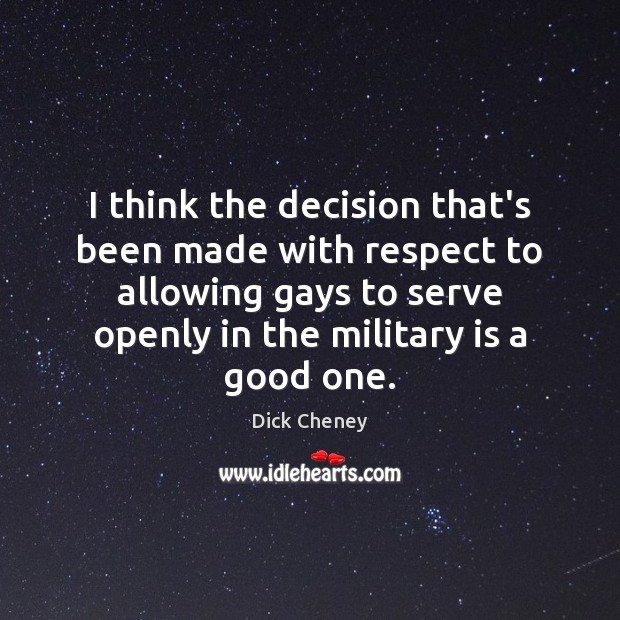 I think the decision that’s been made with respect to allowing gays Dick Cheney Picture Quote