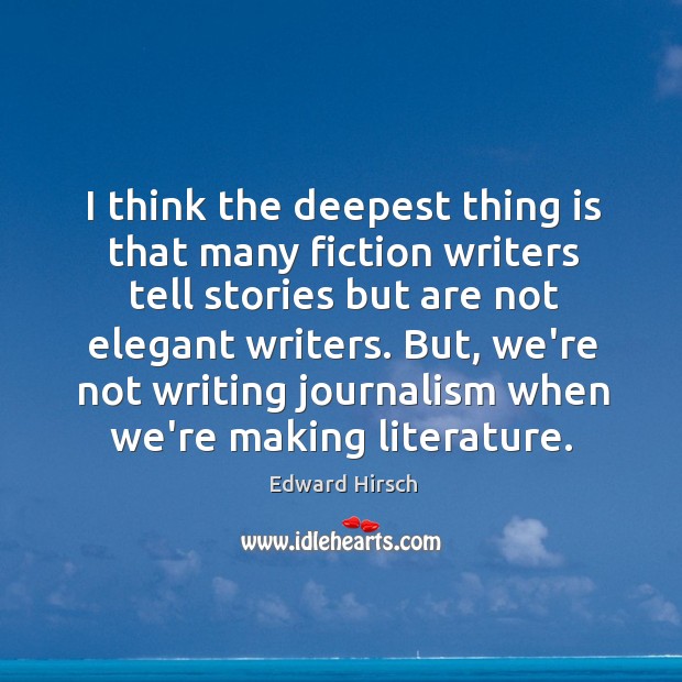 I think the deepest thing is that many fiction writers tell stories Image