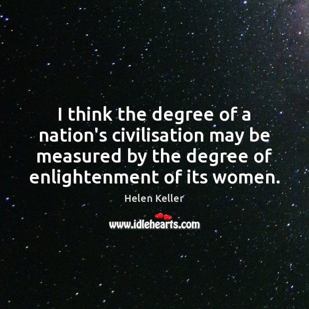 I think the degree of a nation’s civilisation may be measured by Helen Keller Picture Quote
