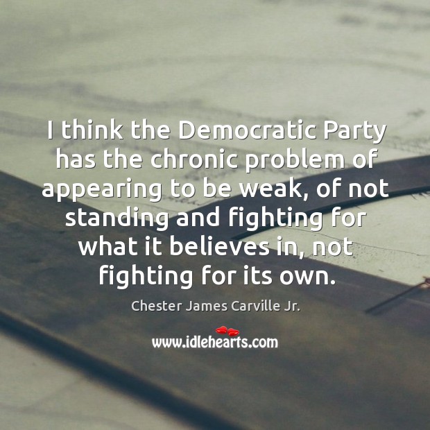 I think the democratic party has the chronic problem of appearing to be weak Chester James Carville Jr. Picture Quote