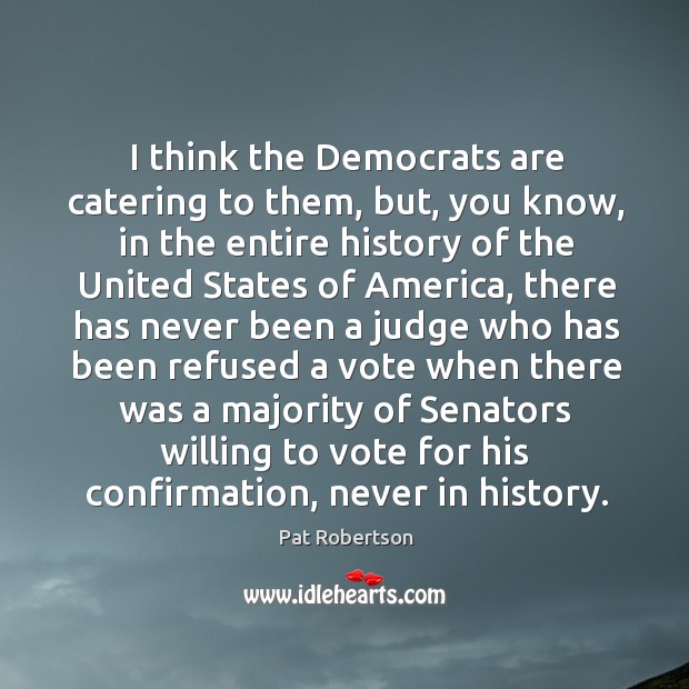 I think the democrats are catering to them, but, you know, in the entire history of the Pat Robertson Picture Quote