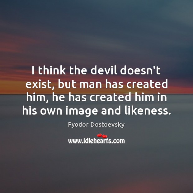 I think the devil doesn’t exist, but man has created him, he Fyodor Dostoevsky Picture Quote