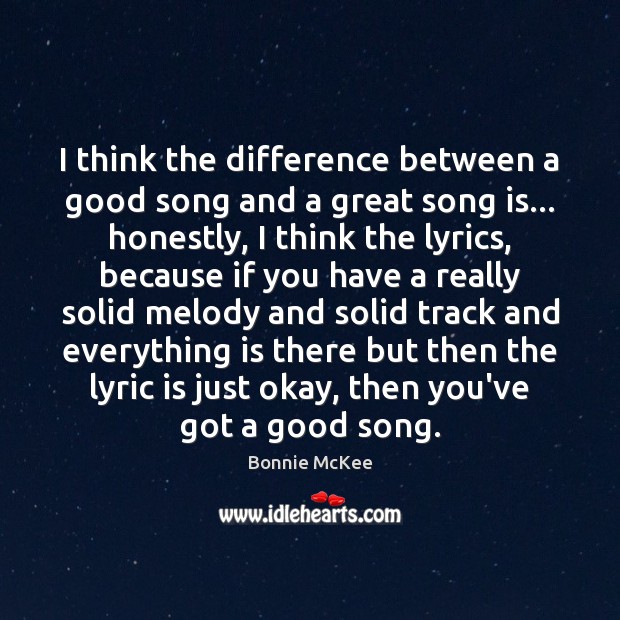 I think the difference between a good song and a great song Bonnie McKee Picture Quote