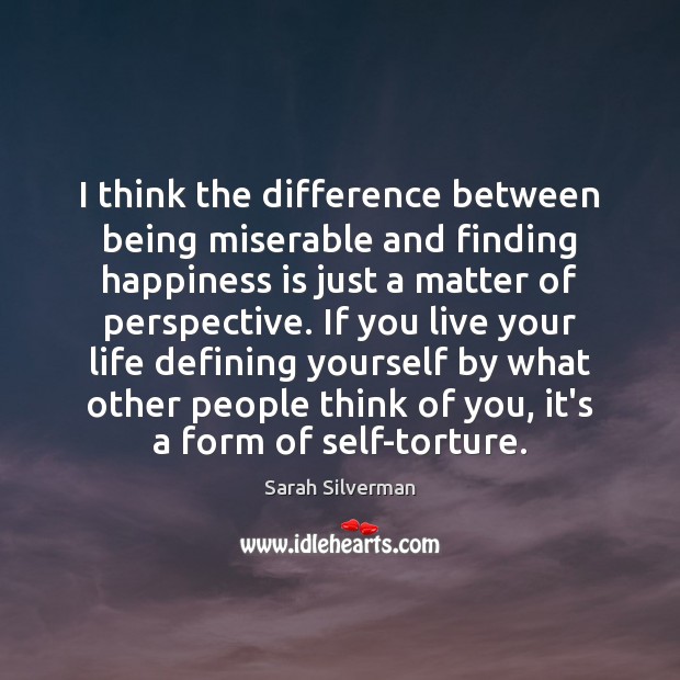 I think the difference between being miserable and finding happiness is just Sarah Silverman Picture Quote