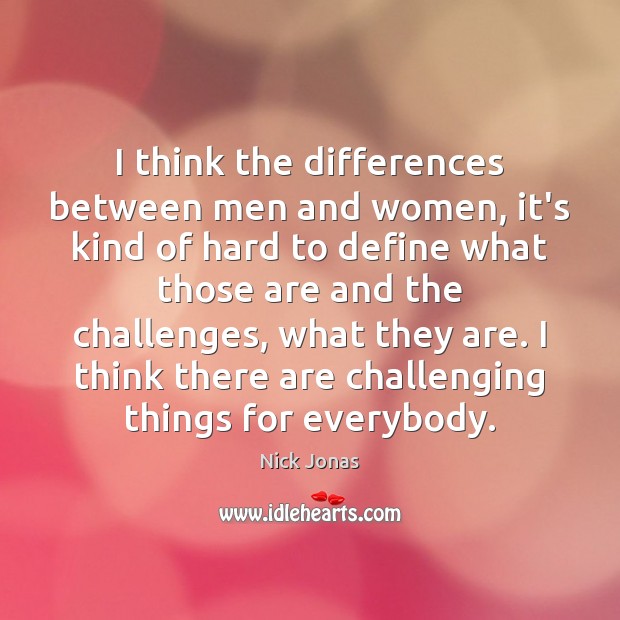 I think the differences between men and women, it’s kind of hard Nick Jonas Picture Quote
