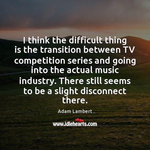 I think the difficult thing is the transition between TV competition series Image