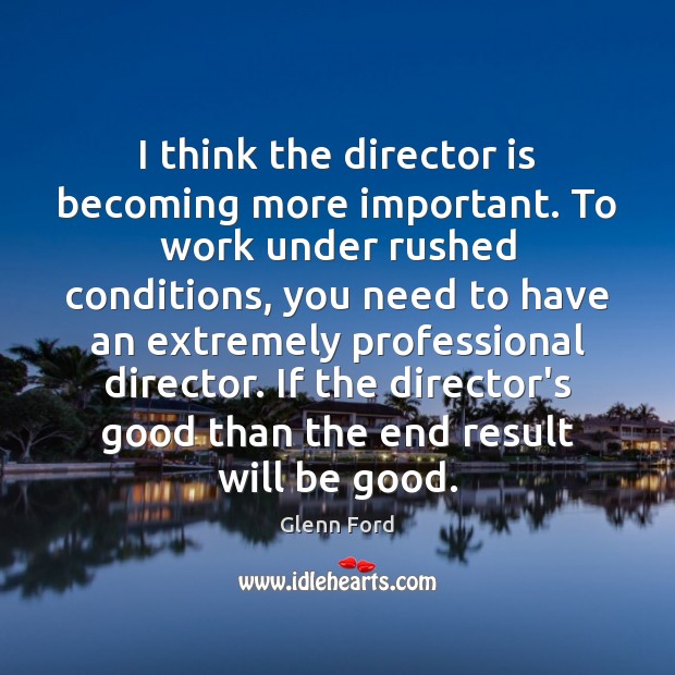 I think the director is becoming more important. To work under rushed Glenn Ford Picture Quote