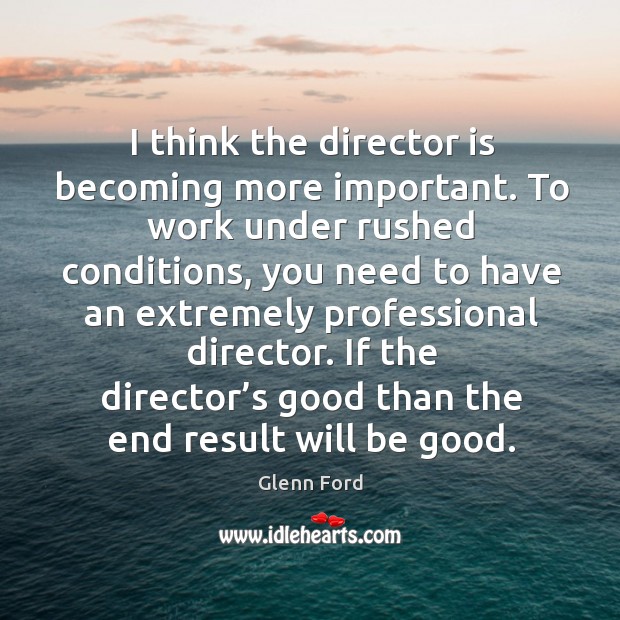 I think the director is becoming more important. Glenn Ford Picture Quote