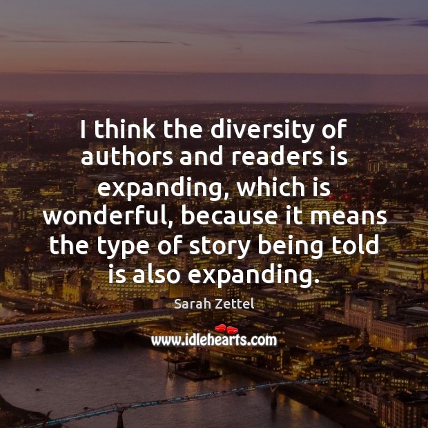 I think the diversity of authors and readers is expanding, which is Sarah Zettel Picture Quote