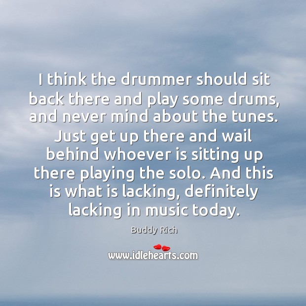 I think the drummer should sit back there and play some drums, and never mind about the tunes. Buddy Rich Picture Quote