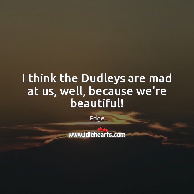 I think the Dudleys are mad at us, well, because we’re beautiful! Edge Picture Quote