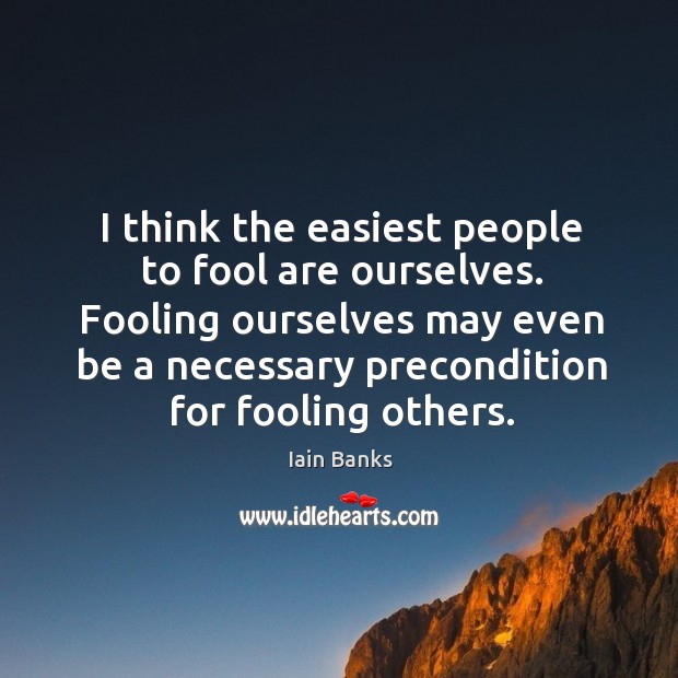I think the easiest people to fool are ourselves. Fooling ourselves may Image