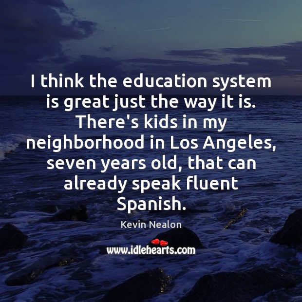 I think the education system is great just the way it is. Kevin Nealon Picture Quote
