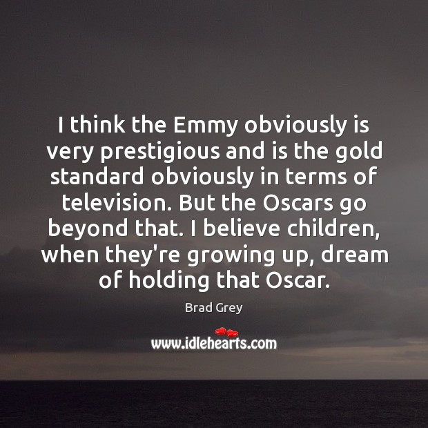 I think the Emmy obviously is very prestigious and is the gold Image