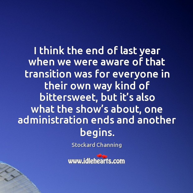 I think the end of last year when we were aware of that transition was for everyone Stockard Channing Picture Quote