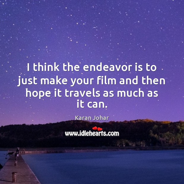 I think the endeavor is to just make your film and then hope it travels as much as it can. Karan Johar Picture Quote