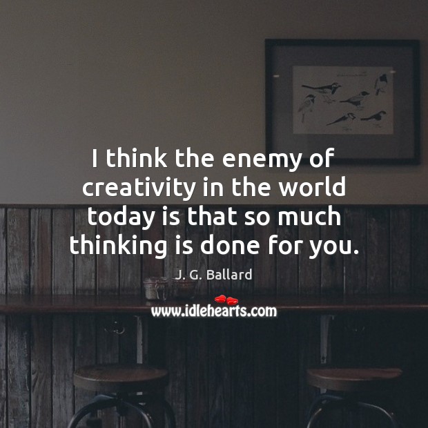 I think the enemy of creativity in the world today is that Enemy Quotes Image