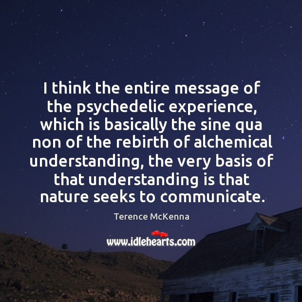 I think the entire message of the psychedelic experience, which is basically Image
