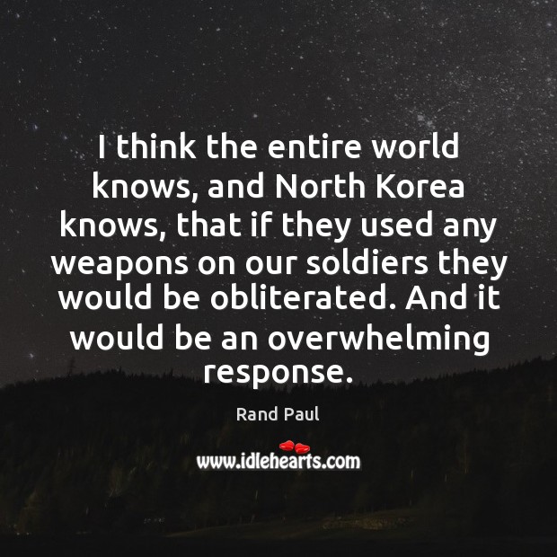 I think the entire world knows, and North Korea knows, that if Rand Paul Picture Quote