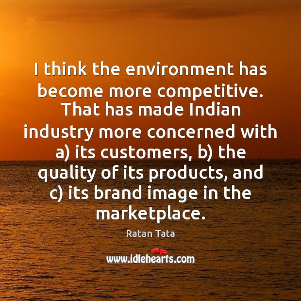 I think the environment has become more competitive. That has made Indian Ratan Tata Picture Quote
