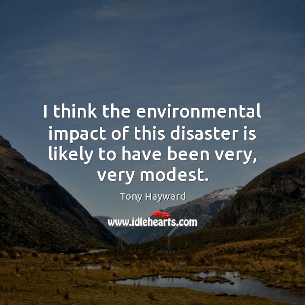 I think the environmental impact of this disaster is likely to have Tony Hayward Picture Quote