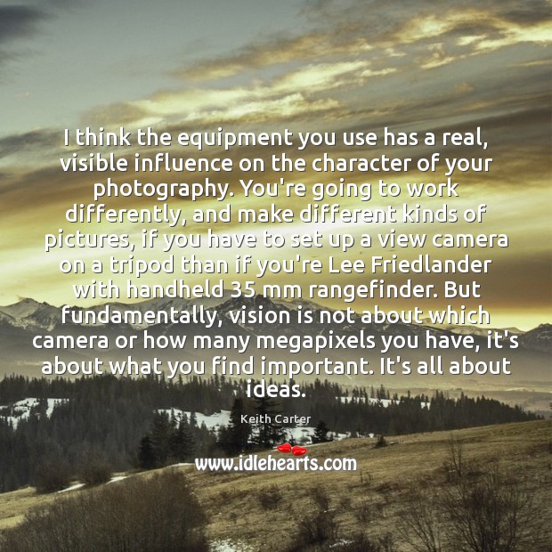 I think the equipment you use has a real, visible influence on Image