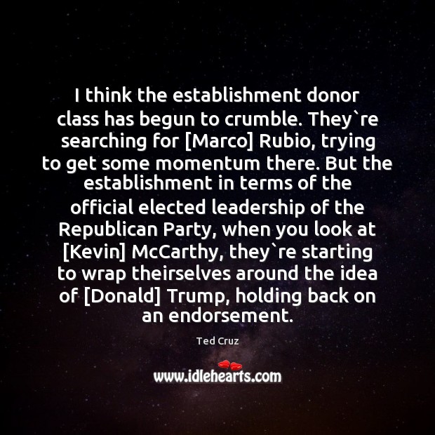 I think the establishment donor class has begun to crumble. They`re Ted Cruz Picture Quote